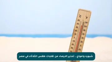 شبورة وأمواج.. تحذير الأرصاد من تقلبات طقس الثلاثاء في مصر